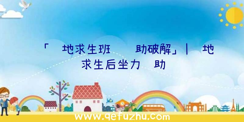 「绝地求生班车辅助破解」|绝地求生后坐力辅助